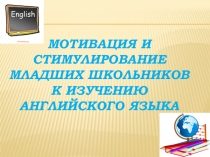 Презентация Мотивация и стимулирование младших школьников к изучению английского языка