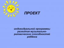 Презентация проекта индивидуальной программы развития музыкально-ритмических способностей ребёнка