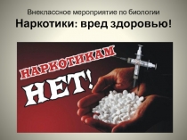 Презентация внеклассного мероприятия по биологии Наркотики: вред здоровью
