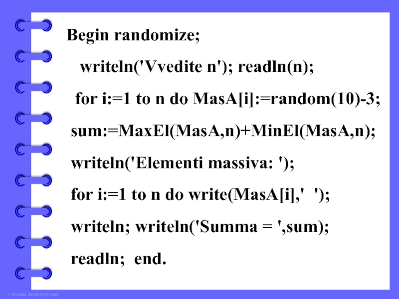 Begin randomize;  writeln('Vvedite n'); readln(n); for i:=1 to n do MasA[i]:=random(10)-3; sum:=MaxEl(MasA,n)+MinEl(MasA,n); writeln('Elementi massiva: '); for