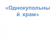 Презентация по ИЗО  Однокупольный храм 7 класс