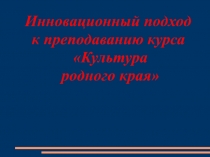 Презентация по Преподаванию предмета Культура родного края