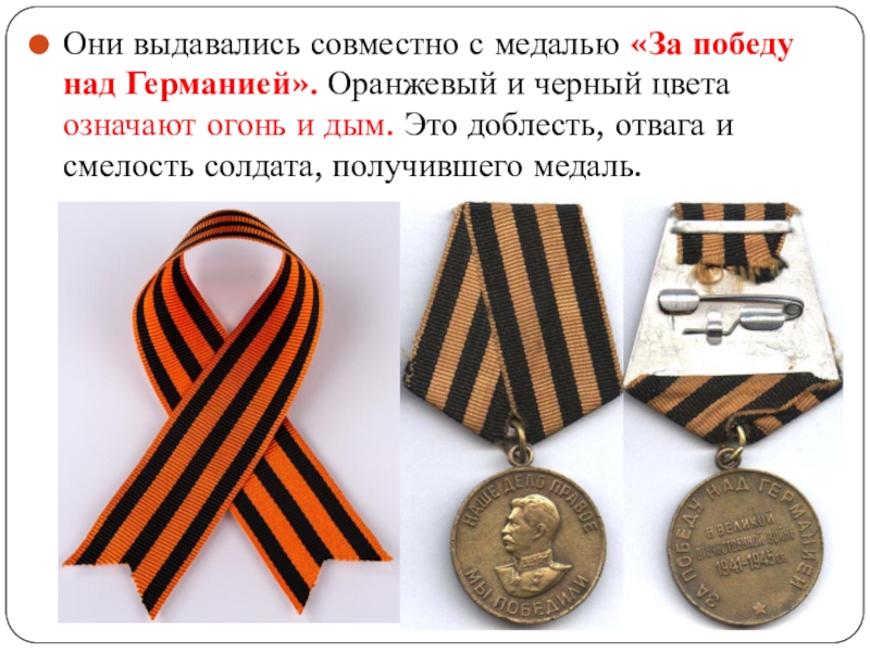 Они выдавались совместно с медалью «За победу над Германией». Оранжевый и черный цвета означают огонь и дым.