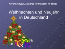Презентация воспитательного мероприятия по немецкому языку Интеллектуальная игра Полиглот по теме: Weihnachten und Neujahr in Deutschland.
