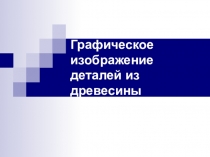 Графическое изображение деталей из древесины.