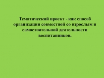 Презентация выступления на РМО на тему Тематический проект - как способ организации совместной со взрослым и самостоятельной деятельности воспитанников