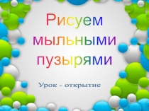 Презентация урока-открытия Рисуем мыльными пузырями