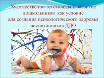Презентация Художественно-эстетическое развитие дошкольников как условие для создания психологического здоровья воспитанников ДДО