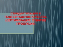 Презентация к теме СТАНДАРТИЗАЦИЯ И ПОДТВЕРЖДЕНИЕ КАЧЕСТВА (СЕРТИФИКАЦИЯ) ТОВАРОВ