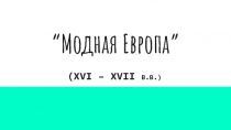 Презентация Истории Нового времени на тему Модная Европа (XVI-XvII в.в.) ( 7 класс)