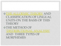 The alloemic theory and classification of lingual units on the basis of this theory The method of ‘distributional analysis’ and three types of morphemes