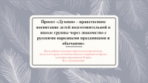Проект Духовно – нравственное воспитание детей подготовительной к школе группы через знакомство с русскими народными праздниками и обычаями