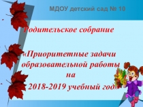 Родительское собрание Приоритетные задачи образовательной работы на 2018-2019 учебный год