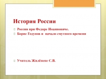 Презентация по истории Российское государство при Федоре Иоанновиче. Борис Годунов и начало Смутного времени.