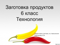 Презентация по технологии на тему Заготовка продуктов (6 класс)