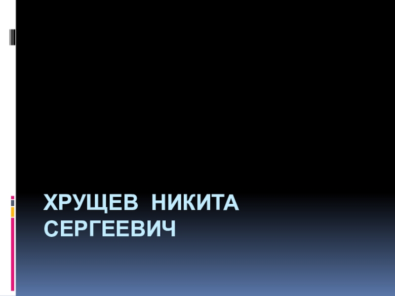 Доклад по теме Никита Сергеевич Хрущев 