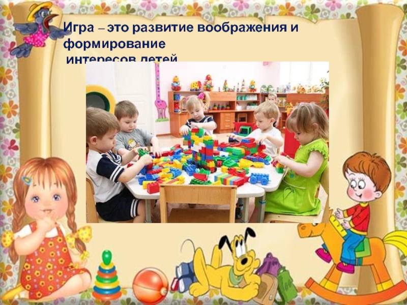 Игра – это развитие воображения и формирование интересов детей.