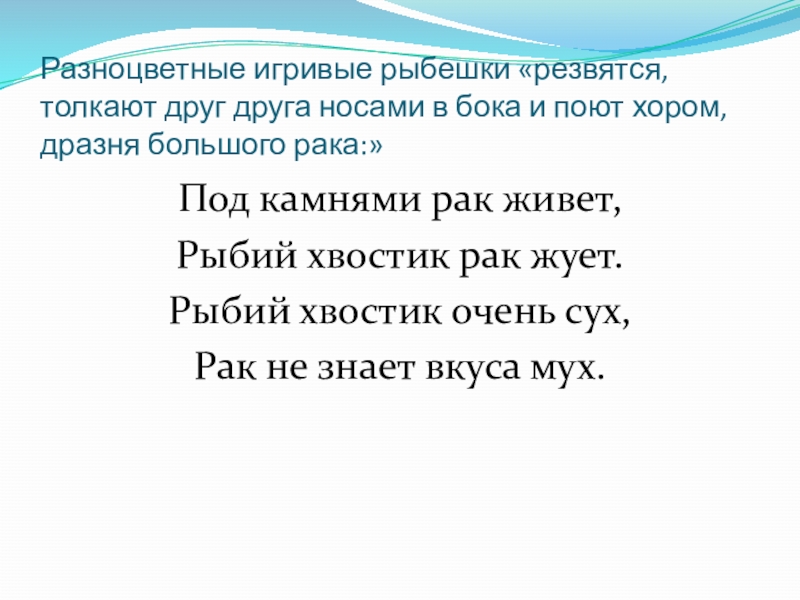 Разноцветные игривые рыбешки «резвятся, толкают друг друга носами в бока и поют хором, дразня большого рака:»Под камнями