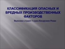Классификация опасных и вредных производственных факторов, выполнил студент 3 курса Кондрушин Роман
