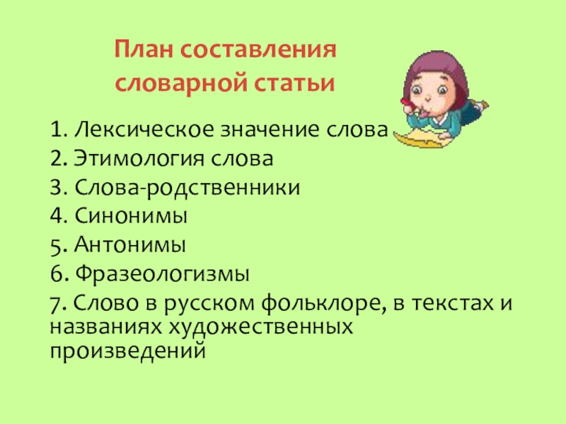 План составления  словарной статьи1. Лексическое значение слова2. Этимология слова3. Слова-родственники4. Синонимы5. Антонимы6. Фразеологизмы7. Слово в русском