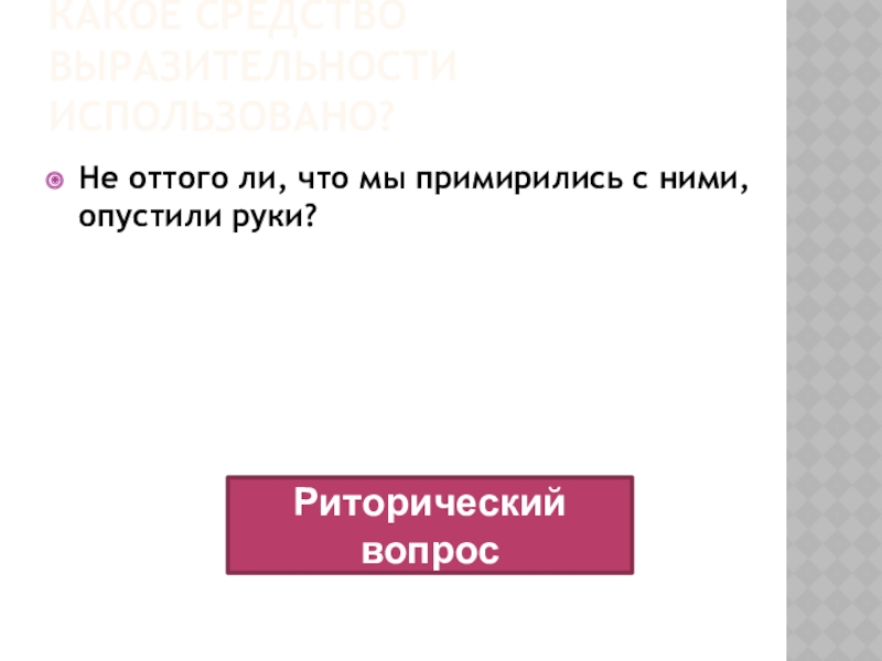 Какое средство выразительности использовано?Не оттого ли, что мы примирились с ними, опустили руки?Риторический вопрос