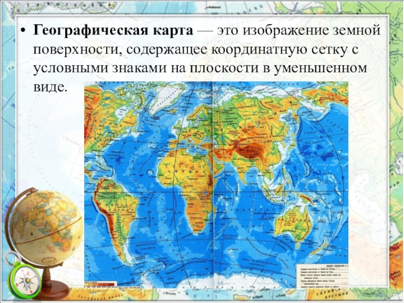 Географическая карта — это изображение земной поверхности, содержащее координатную сетку с условными знаками на плоскости в уменьшенном виде.