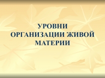 УРОВНИ ОРГАНИЗАЦИИ ЖИВОЙ МАТЕРИИ (для 9, 10 и 11 класса, сдающих ОГЭ И ЕГЭ по биологии)