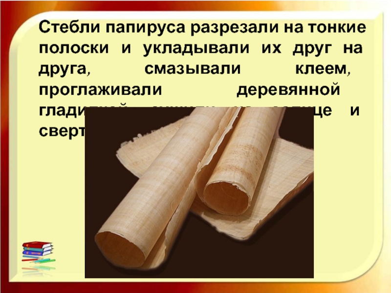 Стебли папируса разрезали на тонкие полоски и укладывали их друг на друга, смазывали клеем, проглаживали деревянной гладилкой,