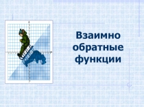 Презентация по алгебре на тему Взаимно обратные функции (10 класс)