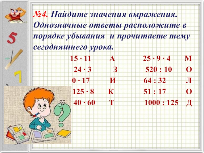 №4. Найдите значения выражения. Однозначные ответы расположите в порядке убывания и прочитаете тему сегодняшнего урока.15 ∙ 11