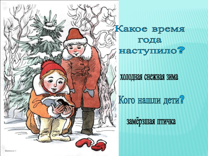 Какое время года наступило?Кого нашли дети?холодная снежная зимазамёрзшая птичка