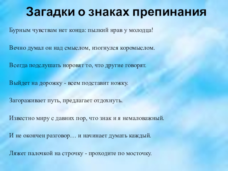 Загадки о знаках препинания Бурным чувствам нет конца: пылкий нрав у молодца!Вечно думал он над смыслом, изогнулся