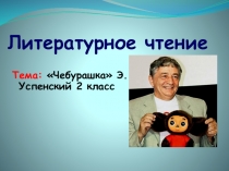 Презентация по литературному чтению 2 класс. На тему:Э.Н. Успенский Чебурашка