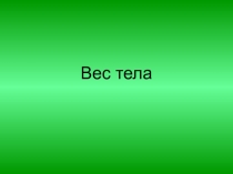 Сила тяжести. Вес тела. Невесомость