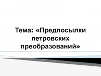 Презентация по истории России на тему Предпосылки Петровских преобразований