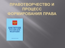 Презентация по праву Правотворчество и процесс формирования права (10 класс)