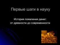 Презентация к исследовательской работе История появления денег: от древности до современности.