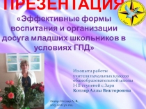 Презентация Эффективные формы воспитания и организации досуга младших школьников в условиях ГПД (ГПД 1-4 классы)