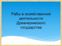 ПрезентацияРабы в хозяйственной деятельности Древнеримского государства 5 класс