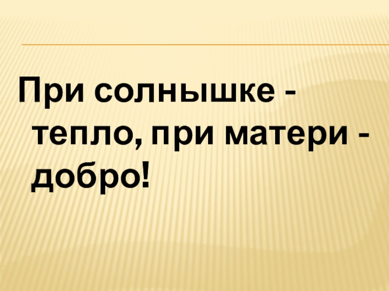 Сочинение рассуждение по пословице при солнышке тепло при матушке добро 3 класс презентация