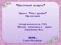Презентация к проекту Мост дружбы Цветочный экспресс