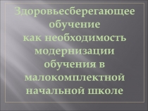 Презентация Здоровьесберегающее обучение как необходимость модернизации обучения в малокомплектной школе