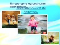 Презентация литературно-музыкальной композиции Все мы родом из детства.