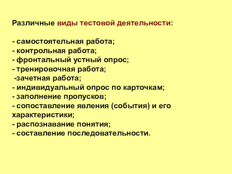 Различные виды тестовой деятельности:- самостоятельная работа;- контрольная работа;- фронтальный устный опрос;- тренировочная работа; -зачетная работа;- индивидуальный опрос