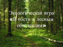 Презентация по экологической игре В гости к лесным обитателям (5 класс)