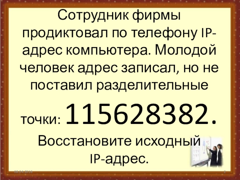 Восстановите исходный ip адрес. Сотруднику фирмы продиктовали по телефону IP-адрес компьютера. Сотруднику фирмы продиктовали по телефону IP-адрес компьютера 115628382. 115628382 IP адрес.