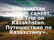 Интегрированное внеклассное мероприятие по казахскому, английскому, русскому языкам Қазақстан әлеміне саяхат. The Trip on Kazakhstan. Путешествие по Казахстану.