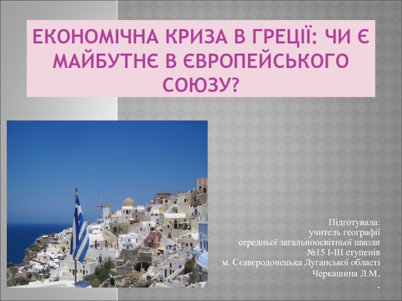 Презентация Презентация по економіці на тему Економічна криза в Греції: ЧИ Є МАЙБУТНЄ В ЄВРОПЕЙСЬКОГО СОЮЗУ?