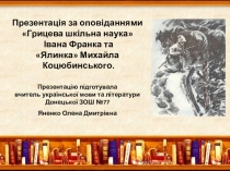 Презентація за оповіданнями Грицева шкільна наука Івана Франка та Ялинка Михайла Коцюбинського.