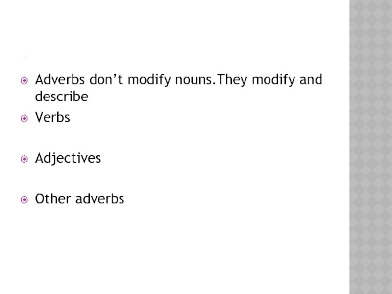 .Adverbs don’t modify nouns.They modify and describeVerbsAdjectivesOther adverbs
